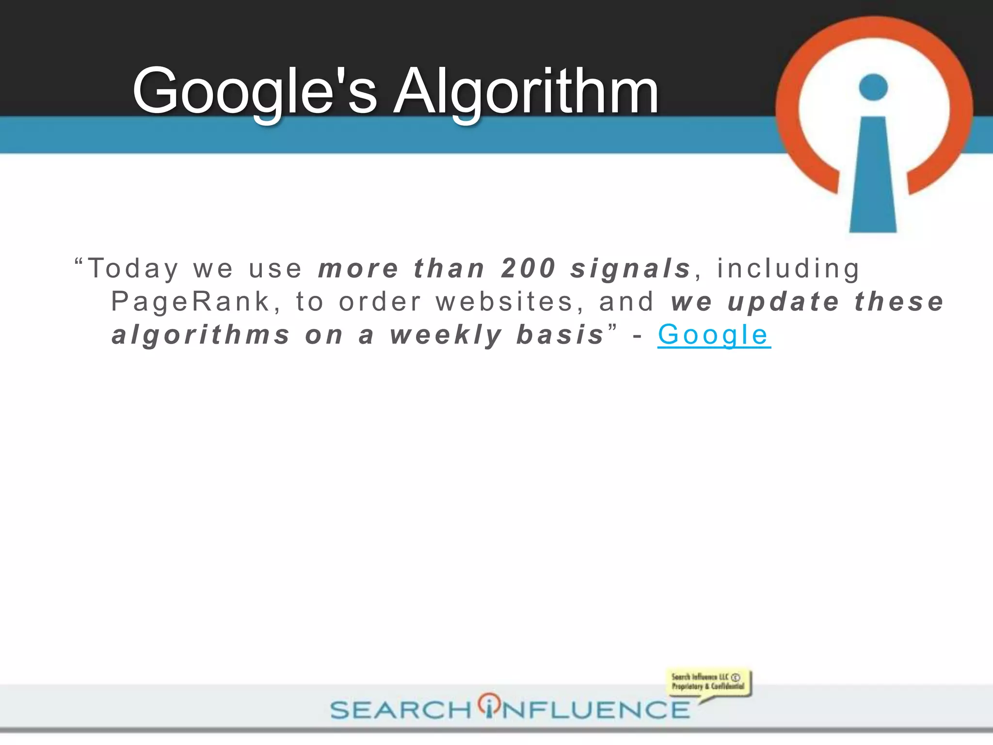 Google's Algorithm

“ To d a y w e u s e m o r e t h a n 2 0 0 s i g n a l s , i n c l u d i n g
   PageRank, to order websites, and we update these
   algorithms on a weekly basis” - Google
 