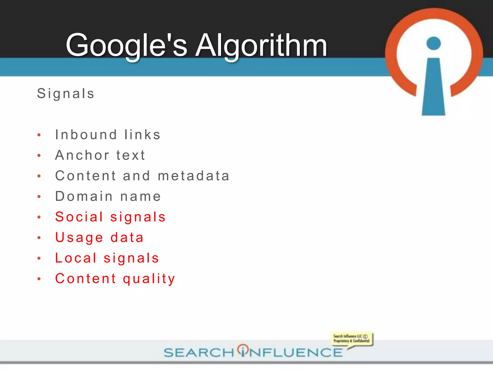 Google's Algorithm
Signals

•   Inbound links
•   Anchor text
•   Content and metadata
•   Domain name
•   Social signals
•   Usage data
•   Local signals
•   Content quality
 