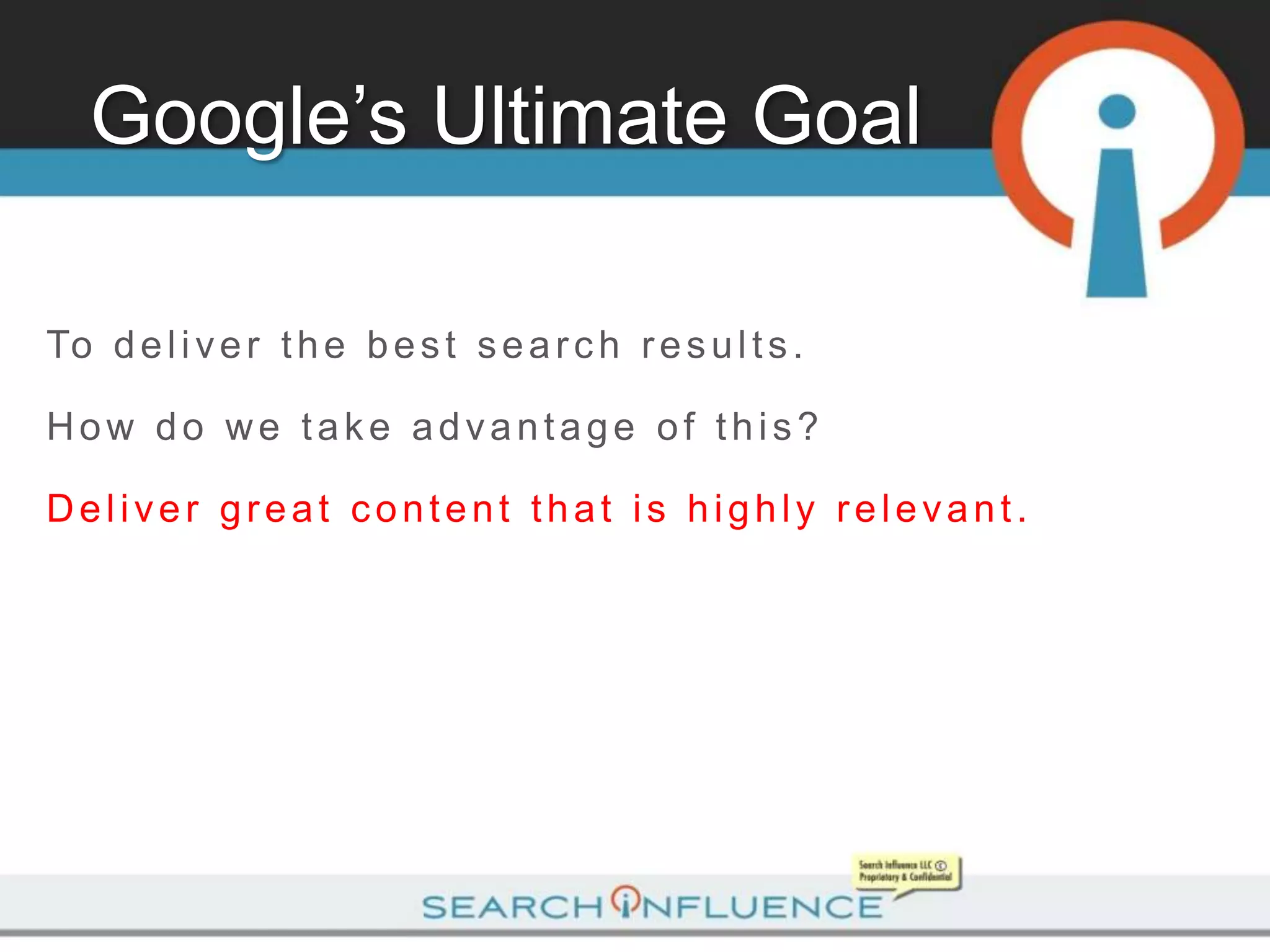 Google’s Ultimate Goal

To d e l i v e r t h e b e s t s e a r c h r e s u l t s .

How do we take advantage of this?

Deliver great content that is highly relevant.
 