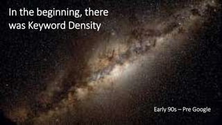 In the beginning, there
was Keyword Density
Early 90s – Pre Google
 