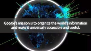 Google’s missionis to organizethe world’s information
andmakeit universallyaccessibleanduseful.
 