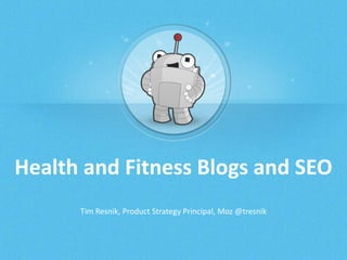 Health and Fitness Blogs and SEO
Tim Resnik, Product Strategy Principal, Moz @tresnik
 