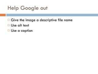 Help Google out Give the image a descriptive file name Use alt text Use a caption 