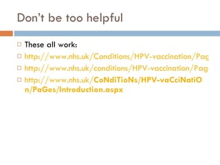 Don’t be too helpful These all work: http://www.nhs.uk/Conditions/HPV-vaccination/Pages/Introduction.aspx http://www.nhs.uk/conditions/HPV-vaccination/Pages/Introduction.aspx http://www.nhs.uk/ C o N di T io N s/HPV-va C ci N ati O n/Pa G es/Introduction.aspx 