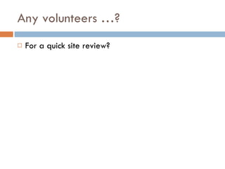 Any volunteers …? For a quick site review? 
