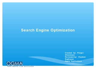 Search Engine Optimization

Created by: Pargev
Ghazaryan
Reviewed by: Vladimir
Soghoyan
Ogma Applications

 