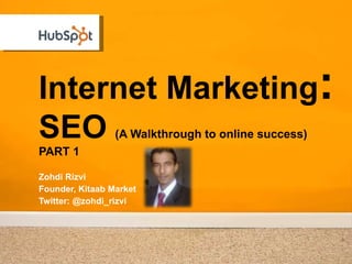 Internet Marketing : SEO   (A Walkthrough to online success) PART 1 Zohdi Rizvi Founder, Kitaab Market Twitter: @zohdi_rizvi 