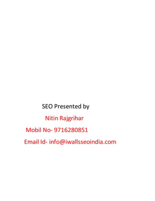 SEO Presented by
Nitin Rajgrihar
Mobil No- 9716280851
Email Id- info@iwallsseoindia.com
 