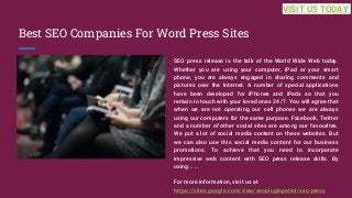 Best SEO Companies For Word Press Sites
SEO press release is the talk of the World Wide Web today.
Whether you are using your computer, iPad or your smart
phone, you are always engaged in sharing comments and
pictures over the Internet. A number of special applications
have been developed for iPhones and iPads so that you
remain in touch with your loved ones 24/7. You will agree that
when we are not operating our cell phones we are always
using our computers for the same purpose. Facebook, Twitter
and a number of other social sites are among our favourites.
We put a lot of social media content on these websites. But
we can also use this social media content for our business
promotions. To achieve that you need to incorporate
impressive web content with SEO press release skills. By
using... ...
For more information, visit us at
https://sites.google.com/view/seopluginpatrol/seo-press
VISIT US TODAY
 