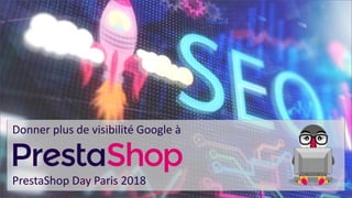 Donner plus de visibilité Google à
PrestaShop Day Paris 2018
 