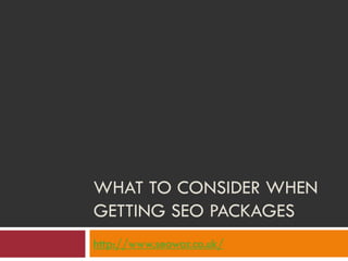 WHAT TO CONSIDER WHEN
GETTING SEO PACKAGES
http://www.seowar.co.uk/
 