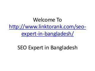 Welcome To
http://www.linktorank.com/seo-
expert-in-bangladesh/
SEO Expert in Bangladesh
 