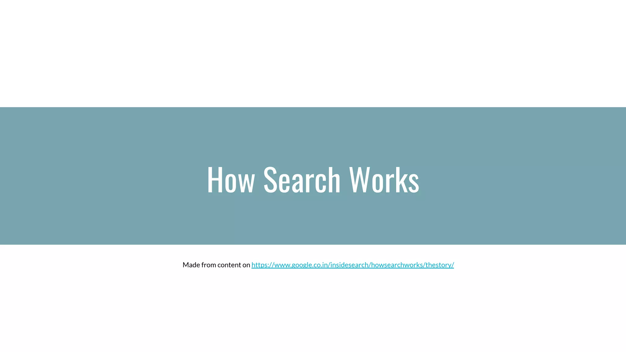 How Search Works
Made from content on https://www.google.co.in/insidesearch/howsearchworks/thestory/
 
