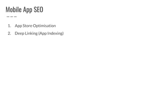 Mobile App SEO
1. App Store Optimisation
2. Deep Linking (App Indexing)
 