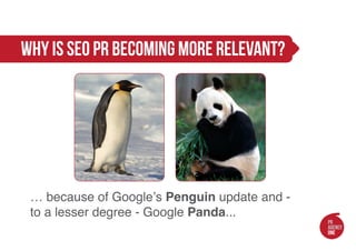 Why is SEO PR becoming more relevant?




 … because of Google’s Penguin update and -
 to a lesser degree - Google Panda...
 