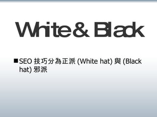 White & Black SEO 技巧分為正派 (White hat) 與 (Black hat) 邪派 
