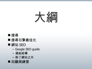 大綱 搜尋 搜尋引擎最佳化 網站 SEO Google SEO guide 連結結構 除了網站之外 回顧與練習 