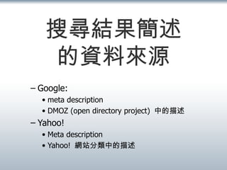 搜尋結果簡述 的資料來源 Google:  meta description DMOZ (open directory project)  中的描述 Yahoo! Meta description Yahoo!  網站分類中的描述 