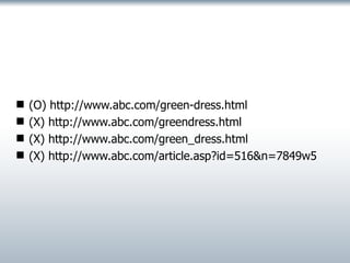 (O) http://www.abc.com/green-dress.html (X) http://www.abc.com/greendress.html (X) http://www.abc.com/green_dress.html (X) http://www.abc.com/article.asp?id=516&n=7849w5 