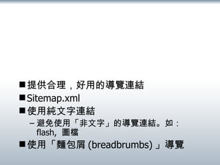 提供合理，好用的導覽連結 Sitemap.xml 使用純文字連結 避免使用「非文字」的導覽連結。如： flash,  圖檔 使用「麵包屑 (breadbrumbs) 」導覽 