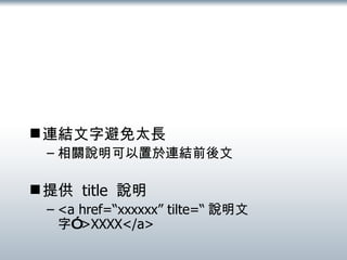 連結文字避免太長 相關說明可以置於連結前後文 提供  title  說明 <a href=“xxxxxx” tilte=“ 說明文字” >XXXX</a> 