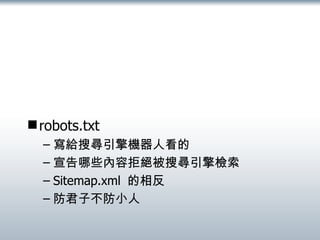 robots.txt 寫給搜尋引擎機器人看的 宣告哪些內容拒絕被搜尋引擎檢索 Sitemap.xml  的相反 防君子不防小人 