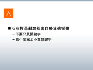 所有搜尋刺激都來自於其他媒體 不要只買關鍵字 也不要完全不買關鍵字 A 