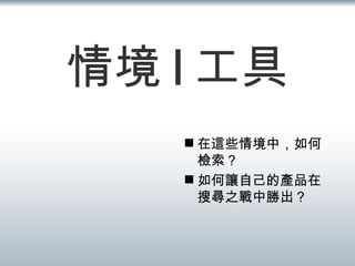 情境 | 工具 在這些情境中，如何檢索？ 如何讓自己的產品在搜尋之戰中勝出？ 