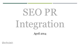 SEO PR
Integration
April 2014
@arthurjach
 