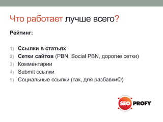 Что работает лучше всего?
Рейтинг:
1) Ссылки в статьях
2) Сетки сайтов (PBN, Social PBN, дорогие сетки)
3) Комментарии
4) Submit ссылки
5) Социальные ссылки (так, для разбавки)
 