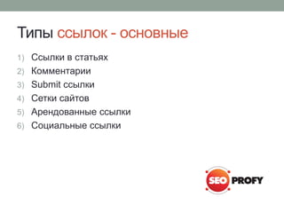 Типы ссылок - основные
1) Ссылки в статьях
2) Комментарии
3) Submit ссылки
4) Сетки сайтов
5) Арендованные ссылки
6) Социальные ссылки
 