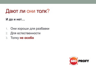 Дают ли они толк?
И да и нет…
1. Они хороши для разбавки
2. Для естественности
3. Толку не особо
 