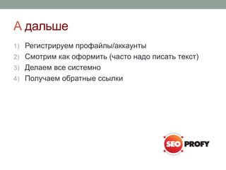 А дальше
1) Регистрируем профайлы/аккаунты
2) Смотрим как оформить (часто надо писать текст)
3) Делаем все системно
4) Получаем обратные ссылки
 