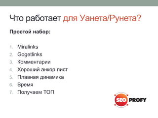 Что работает для Уанета/Рунета?
Простой набор:
1. Miralinks
2. Gogetlinks
3. Комментарии
4. Хороший анкор лист
5. Плавная динамика
6. Время
7. Получаем ТОП
 