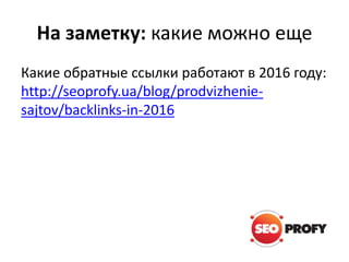 На заметку: какие можно еще
Какие обратные ссылки работают в 2016 году:
http://seoprofy.ua/blog/prodvizhenie-
sajtov/backlinks-in-2016
 