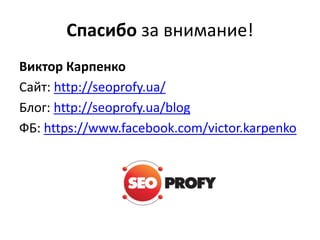 Спасибо за внимание!
Виктор Карпенко
Сайт: http://seoprofy.ua/
Блог: http://seoprofy.ua/blog
ФБ: https://www.facebook.com/victor.karpenko
 