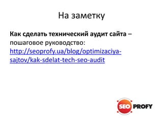 На заметку
Как сделать технический аудит сайта –
пошаговое руководство:
http://seoprofy.ua/blog/optimizaciya-
sajtov/kak-sdelat-tech-seo-audit
 