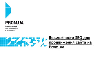 Возможности SEO для
продвижения сайта на
Prom.ua

 
