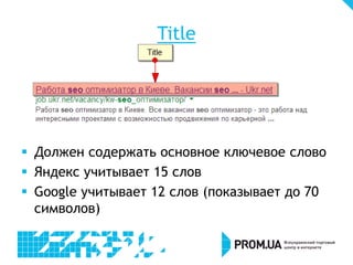 Title

 Должен содержать основное ключевое слово
 Яндекс учитывает 15 слов
 Google учитывает 12 слов (показывает до 70
символов)

 