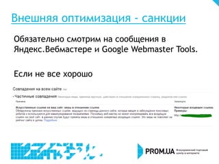 Внешняя оптимизация - санкции
Обязательно смотрим на сообщения в
Яндекс.Вебмастере и Google Webmaster Tools.
Если не все хорошо

 