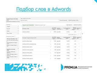 Подбор слов в Adwords
 Определение целевой аудитории
 Подбор ключевых слов (prodvigator.ua,
WordStat, Google AdWords)
 Проверка настроек, выявление проблем htmlкода сайта
 Оптимизация контента всего сайта
 Исключения частичного и полного
дублирования контента
 Решение технических проблем

 