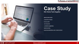 @ChuckPrice518 MeasurableSEO.com 18
Case StudyB2C Horse Tack Supplies
SERVICES PROVIDED:
Created New Website
Technical SEO
ON-PAGE SEO
CONTENT MARKETING
LINK BUILDING
ANALYSIS, REPORTING AND CONSULTATION
 