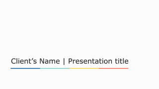 Client’s Name | Presentation title
 