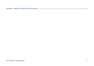 SEO Proposal for <Company Name> 3
Appendix - A glossary of SEO terms for business................................................................................................................................................11
 