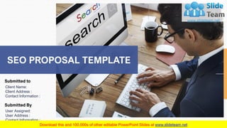 SEO PROPOSAL TEMPLATE
Submitted to
Client Name:
Client Address :
Contact Information :
Submitted By
User Assigned:
User Address :
Contact Information :
Client Name
 