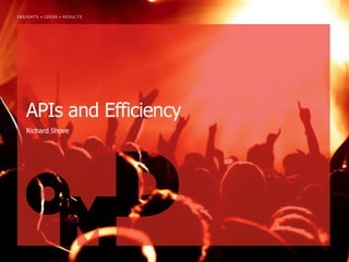 INSIGHTS • IDEAS • RESULTS




   APIs and Efficiency
   Richard Shove
 