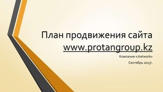 План продвижения сайта
www.protangroup.kz
Компания «Jnetwork»
Сентябрь 2013г.
 