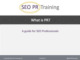 What is PR? A guide for SEO Professionals 09/03/2011 @SEOPRTraining 