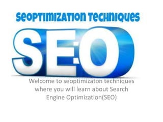 Welcome to seoptimizaton techniques
where you will learn about Search
Engine Optimization(SEO)
 