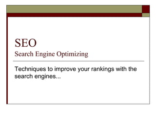 SEO
Search Engine Optimizing
Techniques to improve your rankings with the
search engines...
 